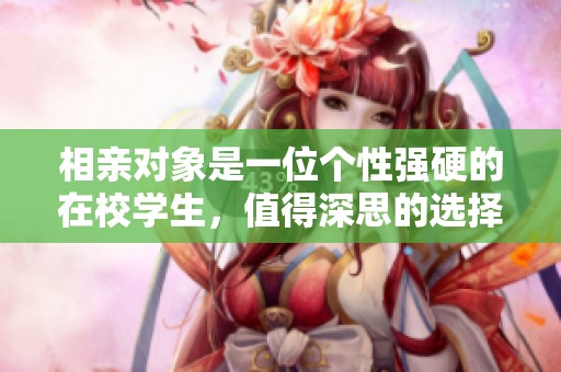 相亲对象是一位个性强硬的在校学生，值得深思的选择