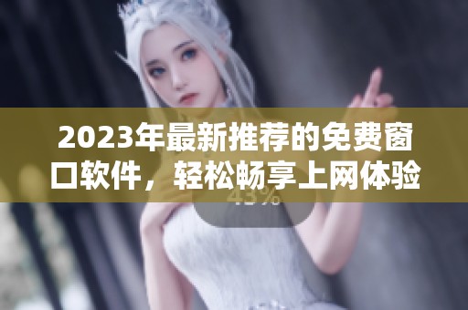 2023年最新推荐的免费窗口软件，轻松畅享上网体验