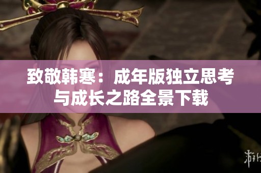致敬韩寒：成年版独立思考与成长之路全景下载