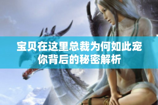 宝贝在这里总裁为何如此宠你背后的秘密解析