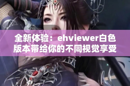 全新体验：ehviewer白色版本带给你的不同视觉享受