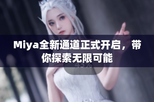 Miya全新通道正式开启，带你探索无限可能