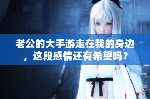 老公的大手游走在我的身边，这段感情还有希望吗？