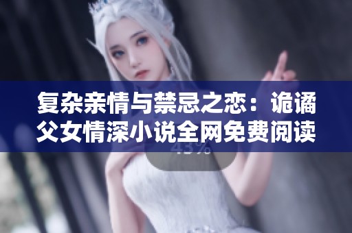 复杂亲情与禁忌之恋：诡谲父女情深小说全网免费阅读