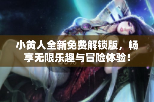 小黄人全新免费解锁版，畅享无限乐趣与冒险体验！