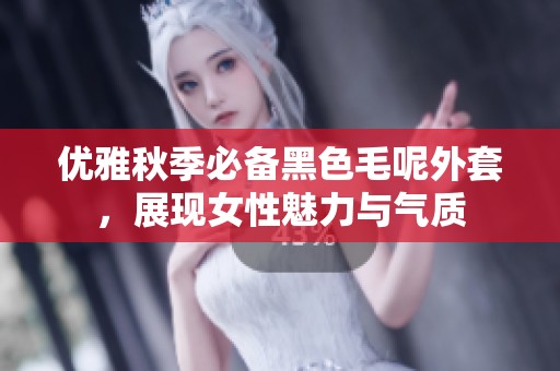 优雅秋季必备黑色毛呢外套，展现女性魅力与气质