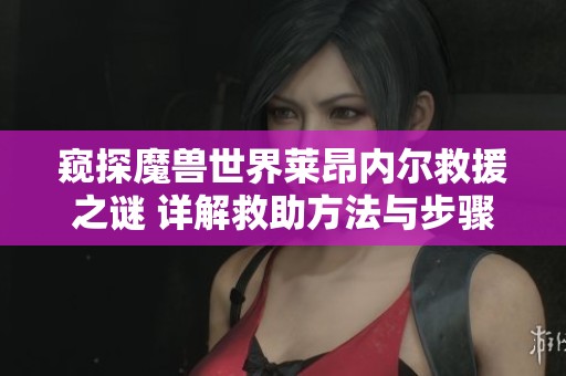 窥探魔兽世界莱昂内尔救援之谜 详解救助方法与步骤