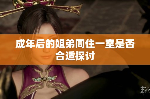 成年后的姐弟同住一室是否合适探讨