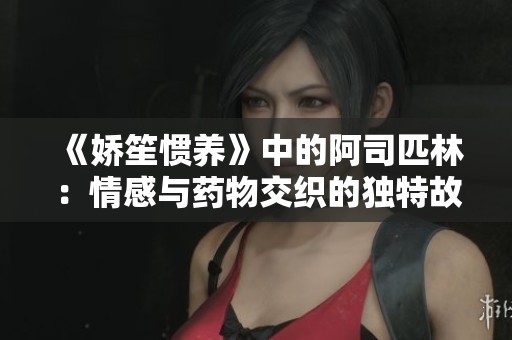 《娇笙惯养》中的阿司匹林：情感与药物交织的独特故事解析