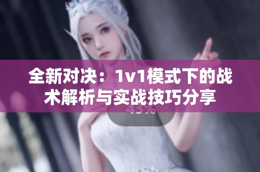 全新对决：1v1模式下的战术解析与实战技巧分享