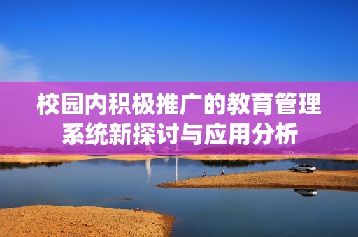 校园内积极推广的教育管理系统新探讨与应用分析