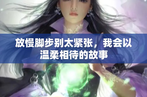 放慢脚步别太紧张，我会以温柔相待的故事