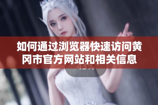 如何通过浏览器快速访问黄冈市官方网站和相关信息