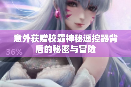 意外获赠校霸神秘遥控器背后的秘密与冒险