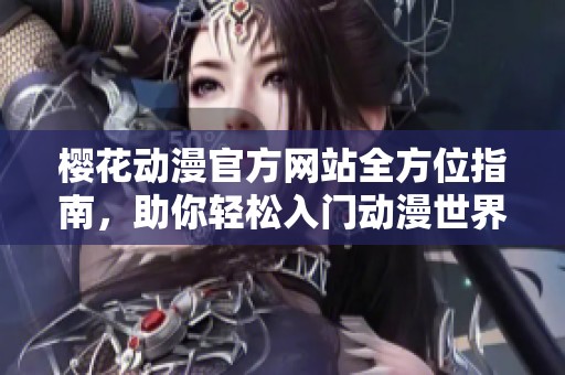 樱花动漫官方网站全方位指南，助你轻松入门动漫世界