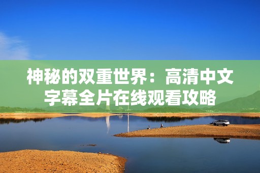 神秘的双重世界：高清中文字幕全片在线观看攻略