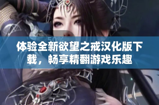 体验全新欲望之戒汉化版下载，畅享精翻游戏乐趣