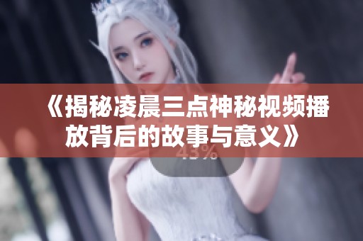 《揭秘凌晨三点神秘视频播放背后的故事与意义》