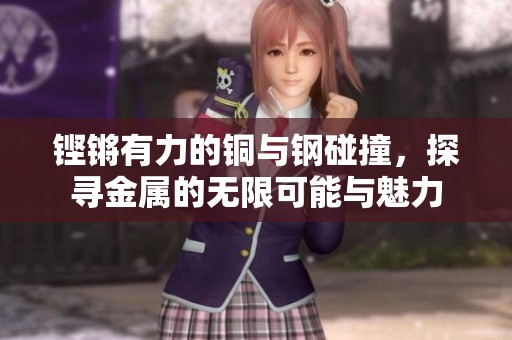 铿锵有力的铜与钢碰撞，探寻金属的无限可能与魅力