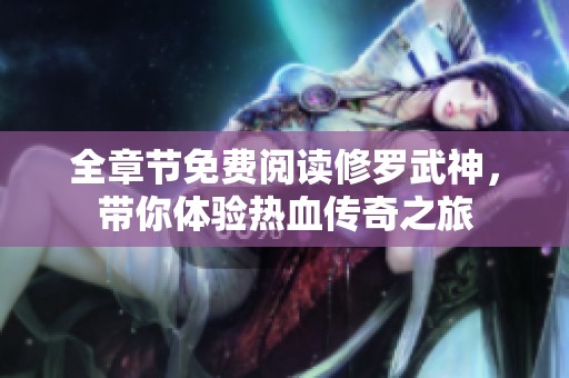 全章节免费阅读修罗武神，带你体验热血传奇之旅