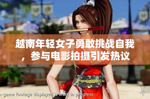 越南年轻女子勇敢挑战自我，参与电影拍摄引发热议