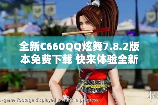 全新C660QQ炫舞7.8.2版本免费下载 快来体验全新舞动乐趣