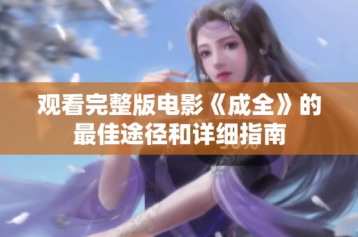 观看完整版电影《成全》的最佳途径和详细指南
