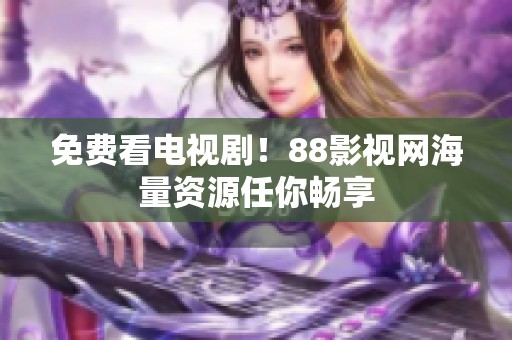 免费看电视剧！88影视网海量资源任你畅享