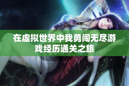 在虚拟世界中我勇闯无尽游戏经历通关之旅