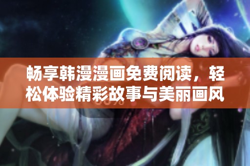 畅享韩漫漫画免费阅读，轻松体验精彩故事与美丽画风