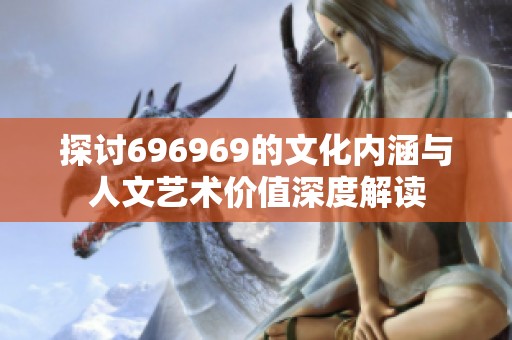 探讨696969的文化内涵与人文艺术价值深度解读