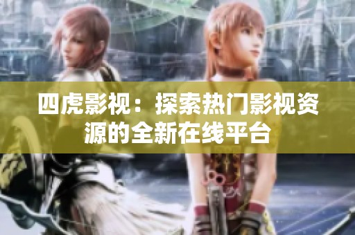 四虎影视：探索热门影视资源的全新在线平台