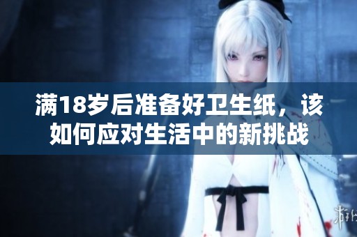 满18岁后准备好卫生纸，该如何应对生活中的新挑战