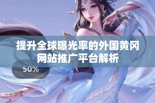 提升全球曝光率的外国黄冈网站推广平台解析