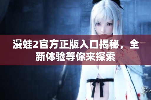 漫蛙2官方正版入口揭秘，全新体验等你来探索