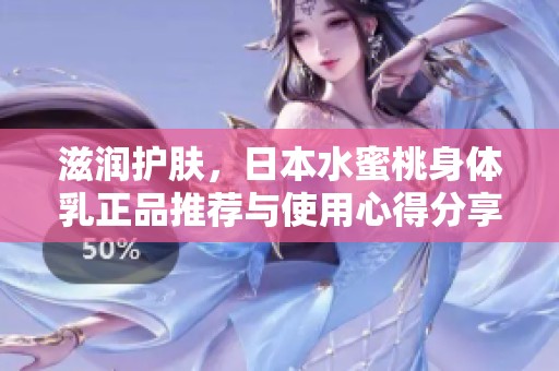 滋润护肤，日本水蜜桃身体乳正品推荐与使用心得分享