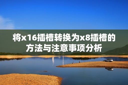 将x16插槽转换为x8插槽的方法与注意事项分析