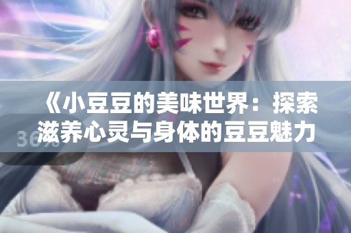 《小豆豆的美味世界：探索滋养心灵与身体的豆豆魅力》