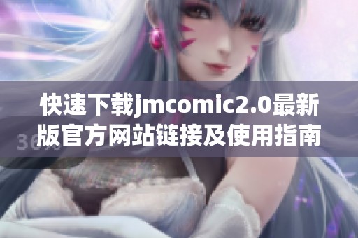 快速下载jmcomic2.0最新版官方网站链接及使用指南