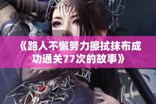 《路人不懈努力擦拭抹布成功通关77次的故事》