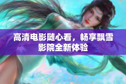 高清电影随心看，畅享飘雪影院全新体验