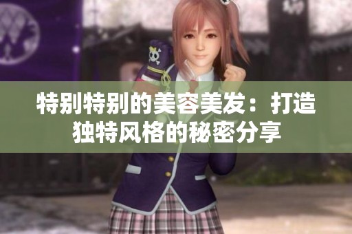 特别特别的美容美发：打造独特风格的秘密分享