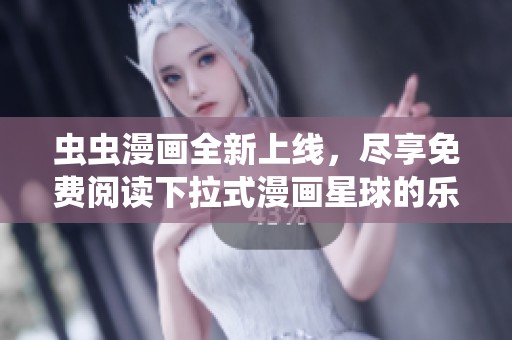 虫虫漫画全新上线，尽享免费阅读下拉式漫画星球的乐趣