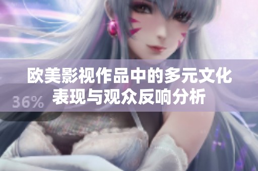 欧美影视作品中的多元文化表现与观众反响分析