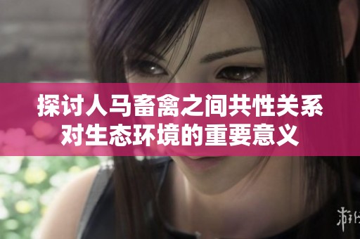 探讨人马畜禽之间共性关系对生态环境的重要意义