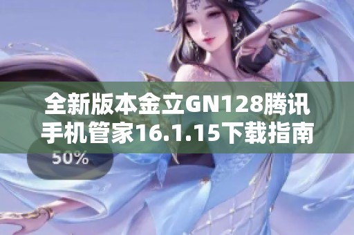 全新版本金立GN128腾讯手机管家16.1.15下载指南与使用技巧