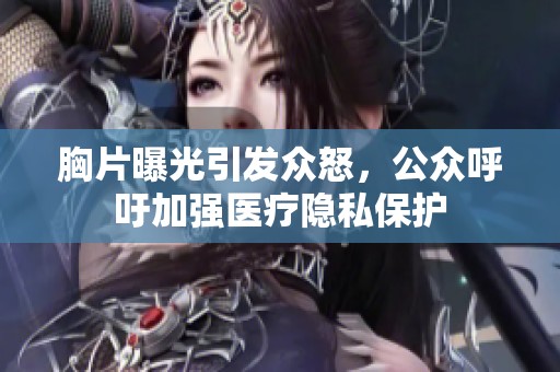 胸片曝光引发众怒，公众呼吁加强医疗隐私保护