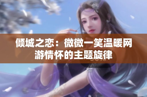 倾城之恋：微微一笑温暖网游情怀的主题旋律