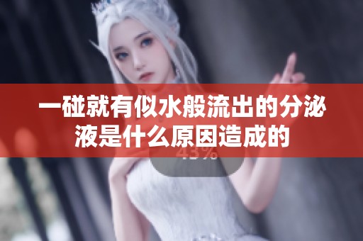 一碰就有似水般流出的分泌液是什么原因造成的