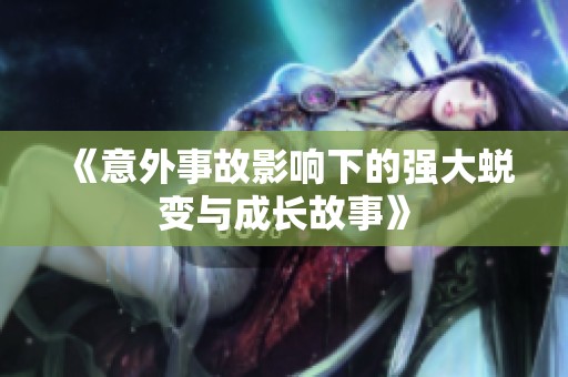 《意外事故影响下的强大蜕变与成长故事》